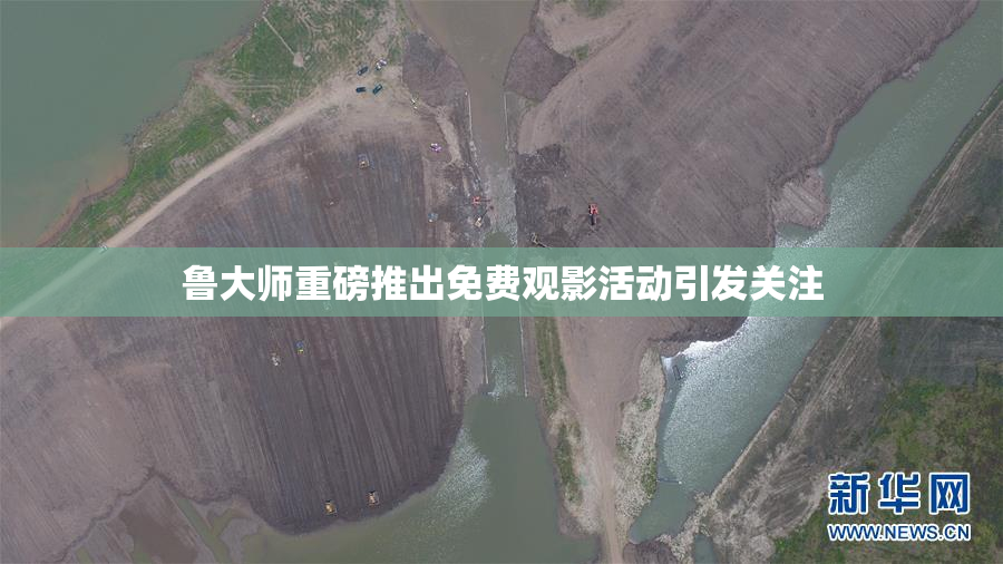 鲁大师重磅推出免费观影活动引发关注