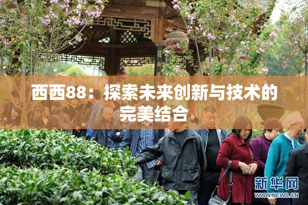 西西88：探索未来创新与技术的完美结合