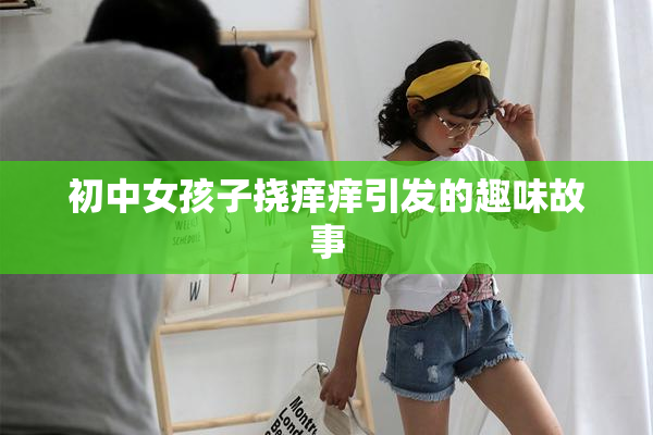 初中女孩子挠痒痒引发的趣味故事
