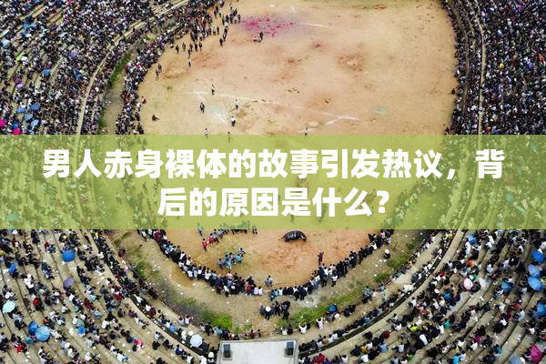 男人赤身裸体的故事引发热议，背后的原因是什么？