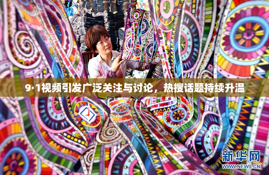 9·1视频引发广泛关注与讨论，热搜话题持续升温
