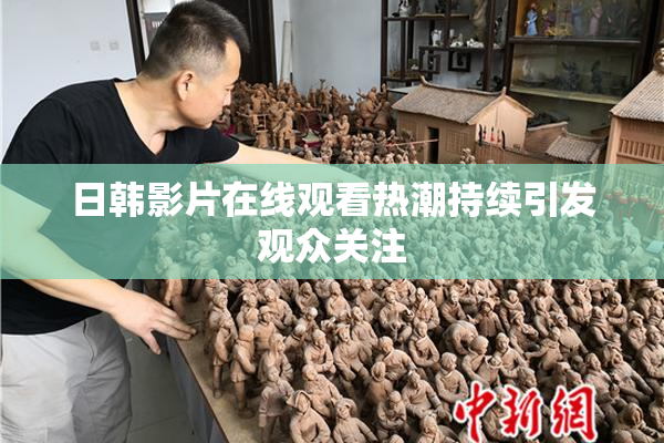 日韩影片在线观看热潮持续引发观众关注