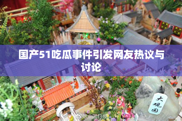 国产51吃瓜事件引发网友热议与讨论