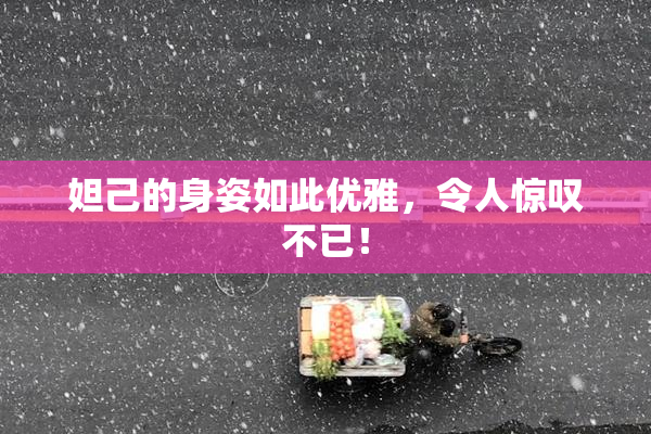 妲己的身姿如此优雅，令人惊叹不已！
