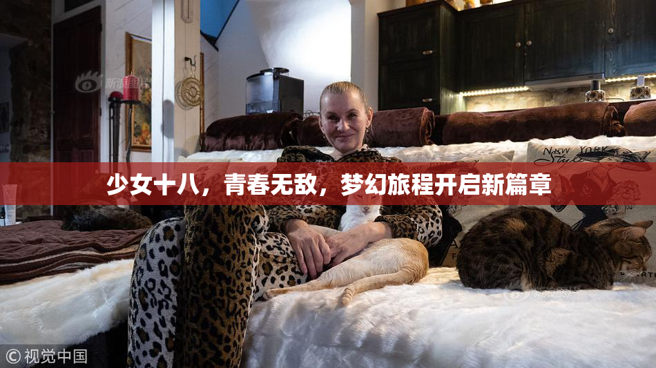少女十八，青春无敌，梦幻旅程开启新篇章