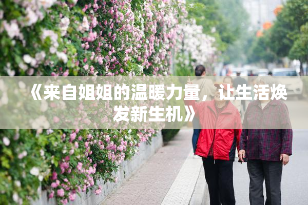 《来自姐姐的温暖力量，让生活焕发新生机》