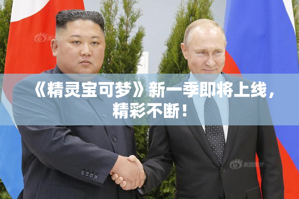 《精灵宝可梦》新一季即将上线，精彩不断！