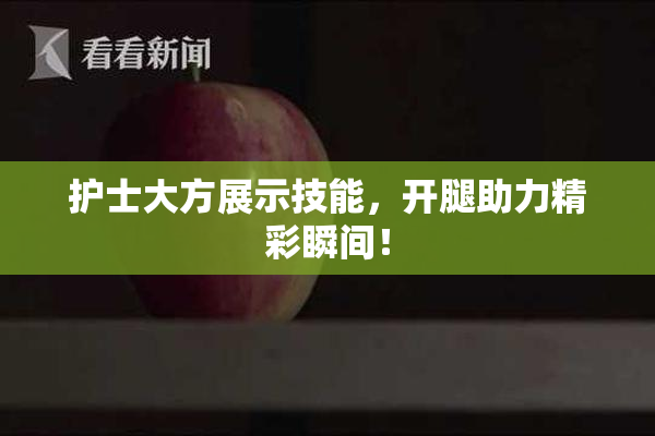 护士大方展示技能，开腿助力精彩瞬间！