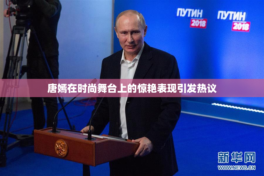 唐嫣在时尚舞台上的惊艳表现引发热议