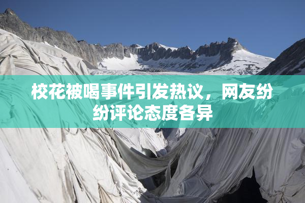 校花被喝事件引发热议，网友纷纷评论态度各异