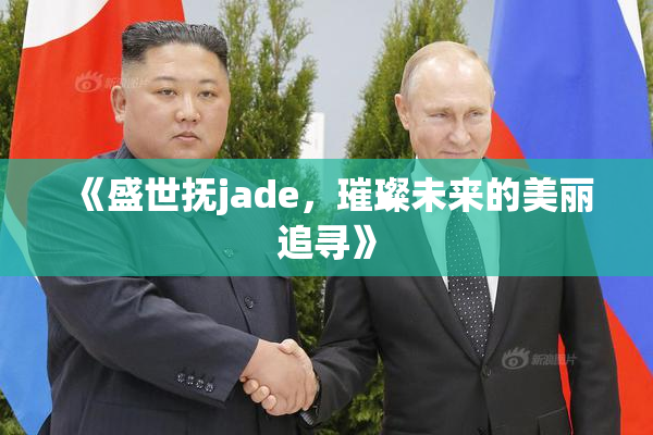 《盛世抚jade，璀璨未来的美丽追寻》