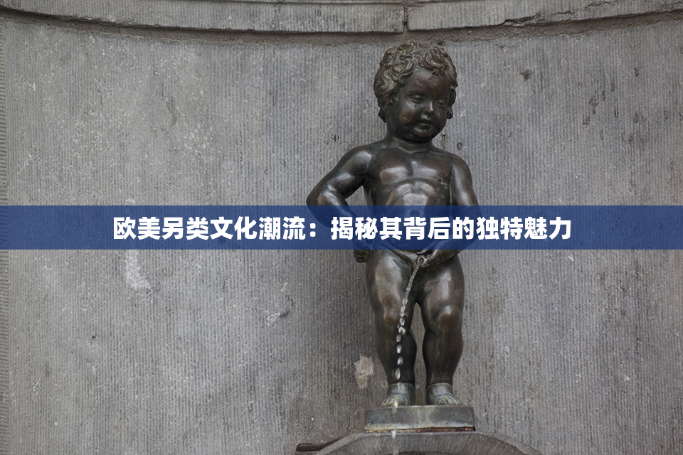 欧美另类文化潮流：揭秘其背后的独特魅力