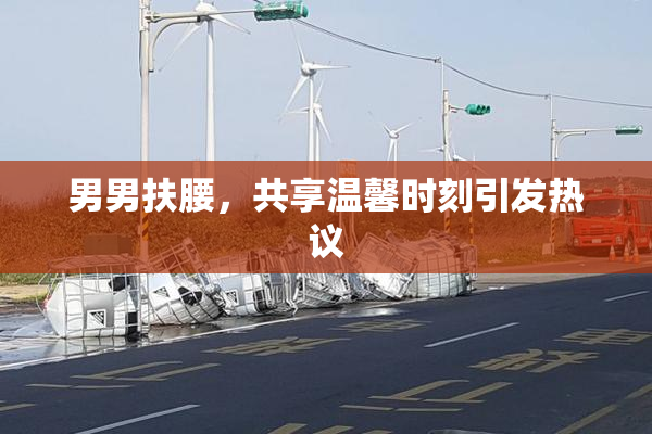男男扶腰，共享温馨时刻引发热议