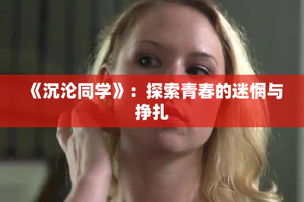 《沉沦同学》：探索青春的迷惘与挣扎