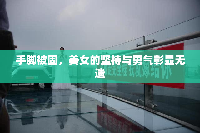 手脚被固，美女的坚持与勇气彰显无遗