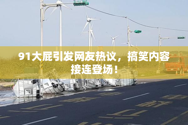 91大屁引发网友热议，搞笑内容接连登场！