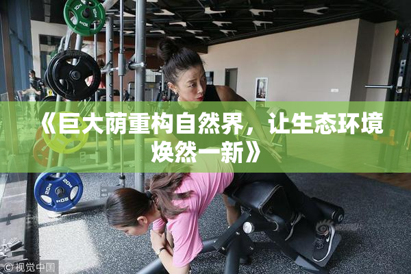 《巨大荫重构自然界，让生态环境焕然一新》