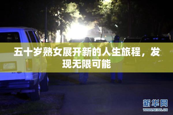 五十岁熟女展开新的人生旅程，发现无限可能