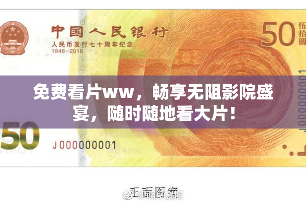 免费看片ww，畅享无阻影院盛宴，随时随地看大片！
