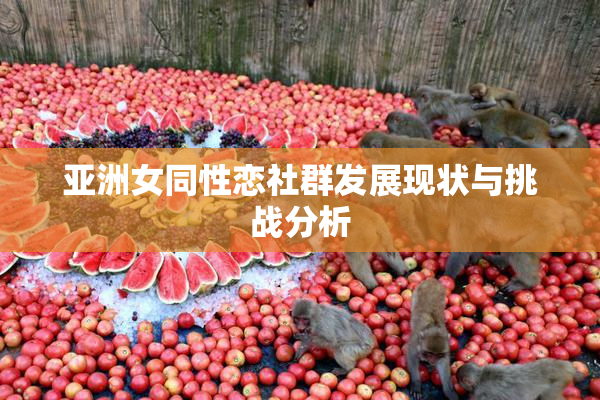 亚洲女同性恋社群发展现状与挑战分析