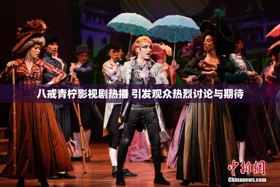 八戒青柠影视剧热播 引发观众热烈讨论与期待
