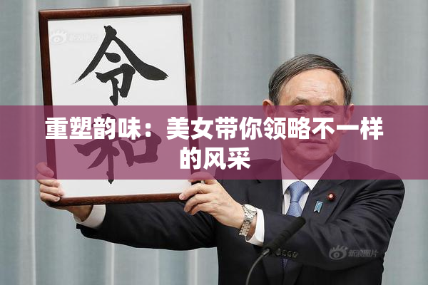 重塑韵味：美女带你领略不一样的风采