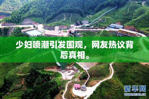 少妇喷潮引发围观，网友热议背后真相。