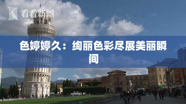 色婷婷久：绚丽色彩尽展美丽瞬间