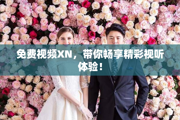 免费视频XN，带你畅享精彩视听体验！