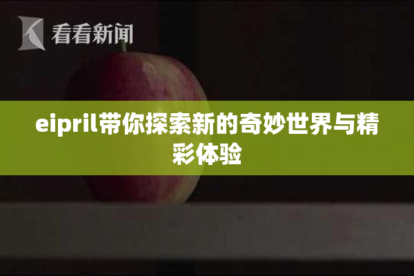 eipril带你探索新的奇妙世界与精彩体验