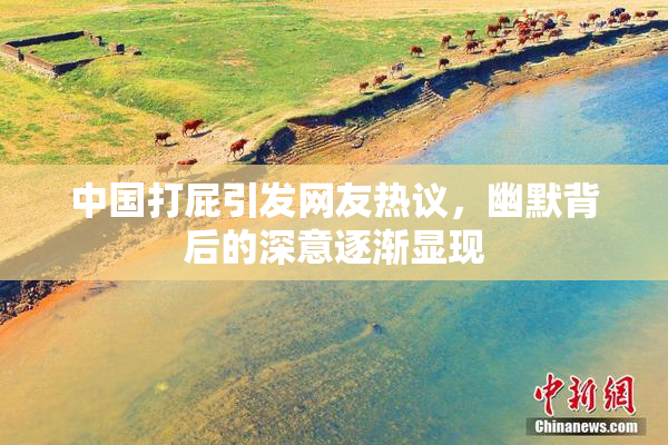 中国打屁引发网友热议，幽默背后的深意逐渐显现
