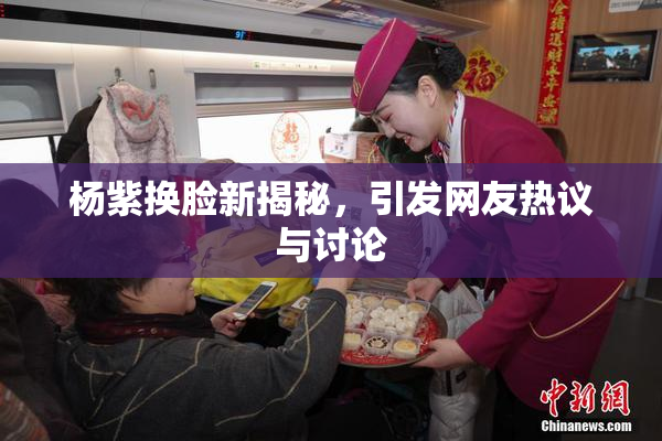 杨紫换脸新揭秘，引发网友热议与讨论