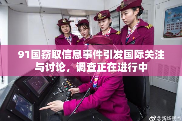91国窃取信息事件引发国际关注与讨论，调查正在进行中