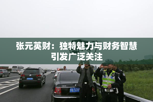 张元英财：独特魅力与财务智慧引发广泛关注
