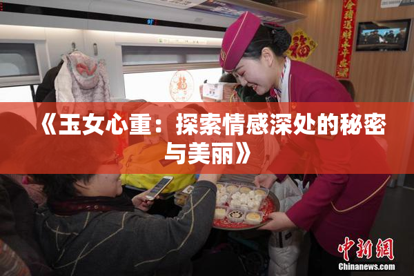 《玉女心重：探索情感深处的秘密与美丽》