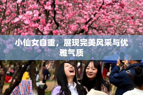 小仙女自重，展现完美风采与优雅气质