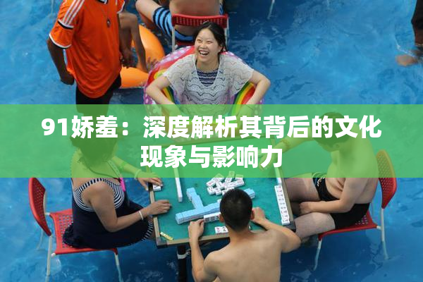 91娇羞：深度解析其背后的文化现象与影响力