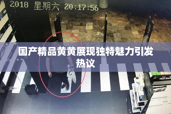国产精品黄黄展现独特魅力引发热议