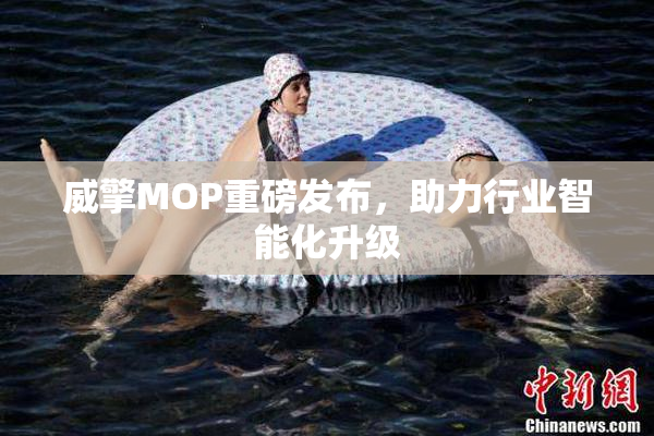 威擎MOP重磅发布，助力行业智能化升级