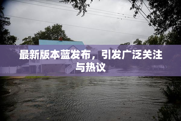 最新版本蓝发布，引发广泛关注与热议