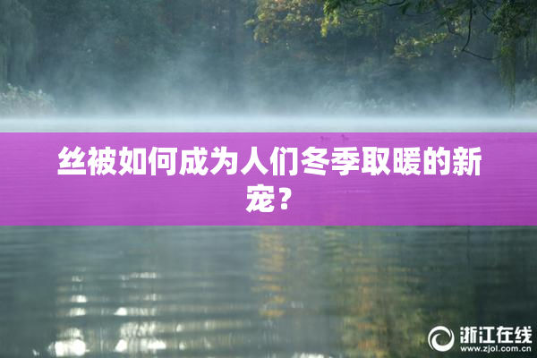 丝被如何成为人们冬季取暖的新宠？
