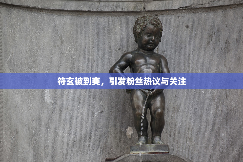符玄被到爽，引发粉丝热议与关注