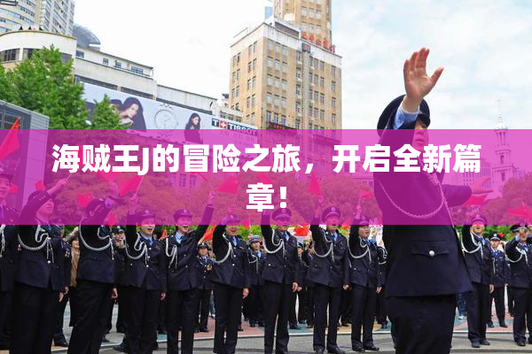 海贼王J的冒险之旅，开启全新篇章！