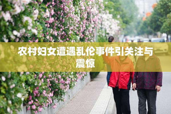 农村妇女遭遇乱伦事件引关注与震惊