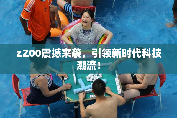 zZ00震撼来袭，引领新时代科技潮流！