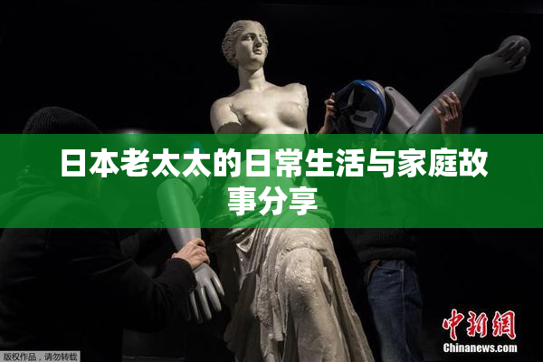 日本老太太的日常生活与家庭故事分享