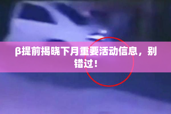 β提前揭晓下月重要活动信息，别错过！