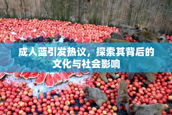 成人蓝引发热议，探索其背后的文化与社会影响