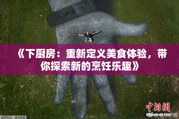 《下厨房：重新定义美食体验，带你探索新的烹饪乐趣》