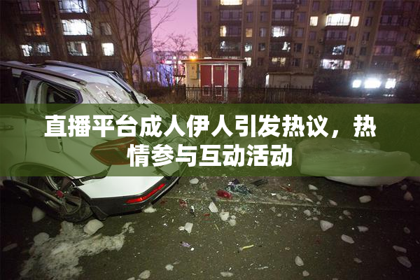 直播平台成人伊人引发热议，热情参与互动活动